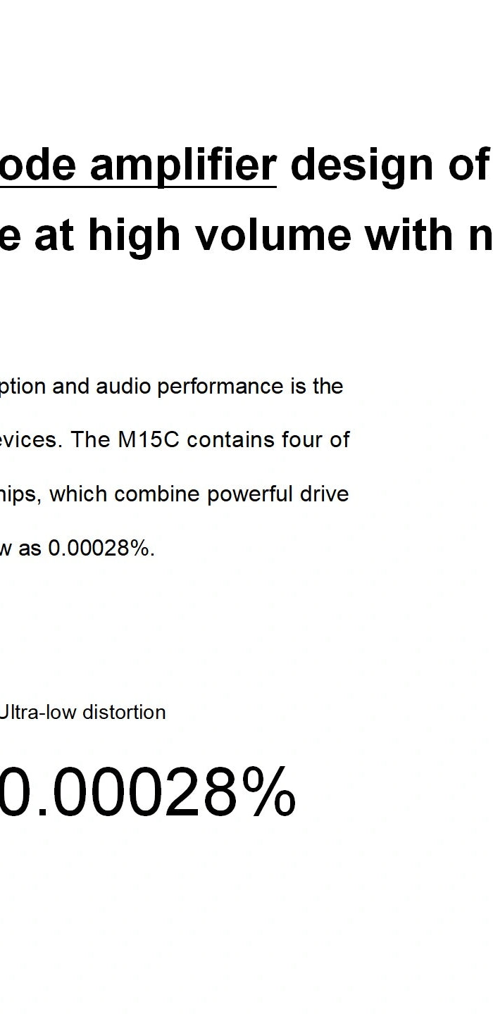 Retains the current mode amplifier design of the M15 Dynamic, delicate tone at high volume with no interruptions